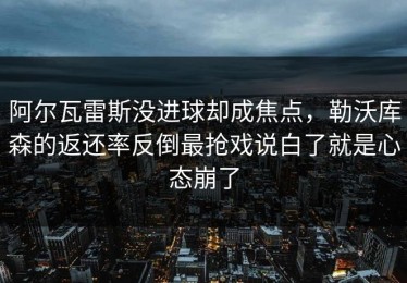 阿尔瓦雷斯没进球却成焦点，勒沃库森的返还率反倒最抢戏说白了就是心态崩了