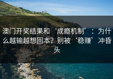 澳门开奖结果和‘成瘾机制’：为什么越输越想回本？别被‘稳赚’冲昏头