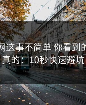 开云官网这事不简单 你看到的未必是真的：10秒快速避坑