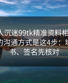 如果家人沉迷99tk精准资料相关内容，最有效的沟通方式是这4步：域名、证书、签名先核对
