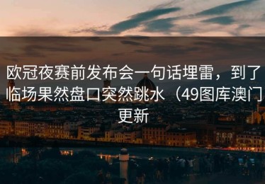 欧冠夜赛前发布会一句话埋雷，到了临场果然盘口突然跳水（49图库澳门更新