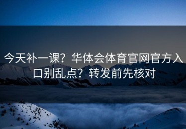 今天补一课？华体会体育官网官方入口别乱点？转发前先核对
