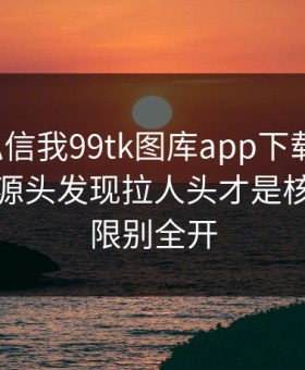 有人私信我99tk图库app下载链接，我追到源头发现拉人头才是核心：权限别全开