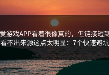 爱游戏APP看着很像真的，但链接短到看不出来源这点太明显：7个快速避坑