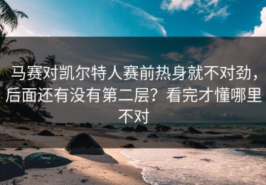 马赛对凯尔特人赛前热身就不对劲，后面还有没有第二层？看完才懂哪里不对