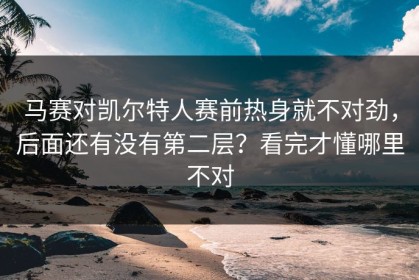 马赛对凯尔特人赛前热身就不对劲，后面还有没有第二层？看完才懂哪里不对