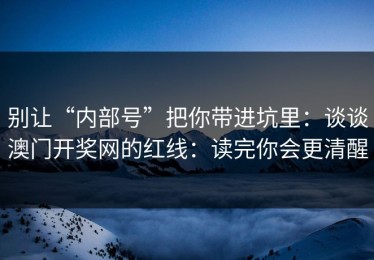 别让“内部号”把你带进坑里：谈谈澳门开奖网的红线：读完你会更清醒