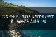 我差点中招，我以为找到了爱游戏下载，结果被带去诱导下载