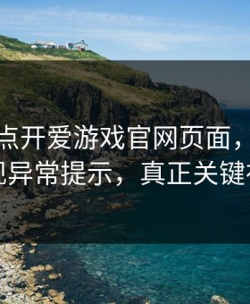 我只是点开爱游戏官网页面，手机就出现异常提示，真正关键在这