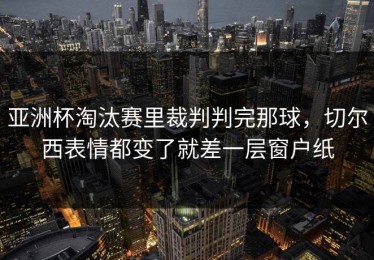 亚洲杯淘汰赛里裁判判完那球，切尔西表情都变了就差一层窗户纸