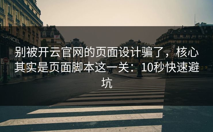 别被开云官网的页面设计骗了，核心其实是页面脚本这一关：10秒快速避坑