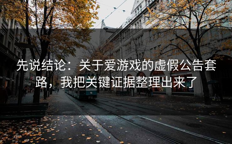 先说结论：关于爱游戏的虚假公告套路，我把关键证据整理出来了