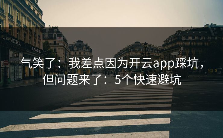 气笑了：我差点因为开云app踩坑，但问题来了：5个快速避坑