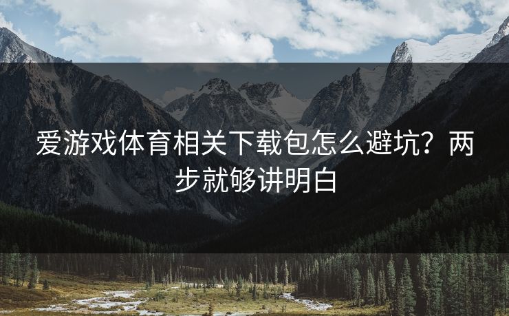 爱游戏体育相关下载包怎么避坑?两步就够讲明白 爱游戏体育相关下载包怎么避坑?两步就够讲明白