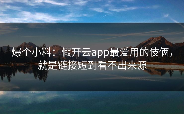 爆个小料:假开云app最爱用的伎俩,就是链接短到看不出来源 爆个小料:假开云app最爱用的伎俩,就是链接短到看不出来源
