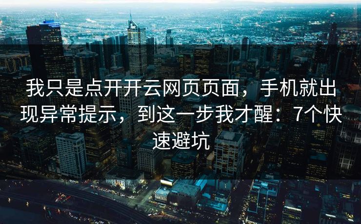 我只是点开开云网页页面，手机就出现异常提示，到这一步我才醒：7个快速避坑
