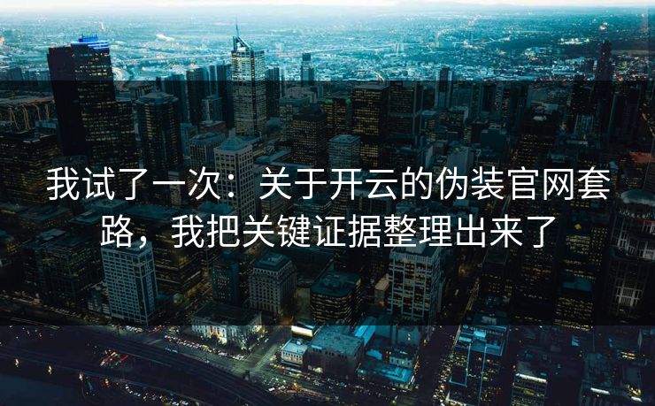 我试了一次：关于开云的伪装官网套路，我把关键证据整理出来了