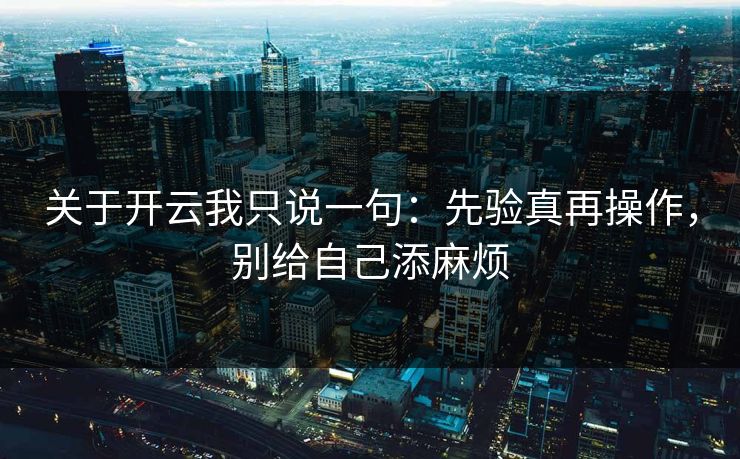 关于开云我只说一句:先验真再操作,别给自己添麻烦 关于开云我只说一句:先验真再操作,别给自己添麻烦