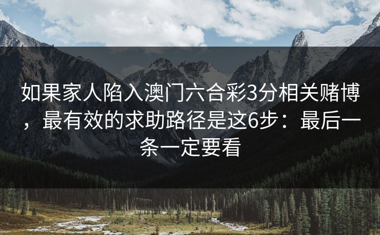 如果家人陷入澳门六合彩3分相关赌博,最有效的求助路径是这6步:最后一条一定要看 如果家人陷入澳门六合彩3分相关赌博,最有效的求助路径是这6步:最后一条一定要看