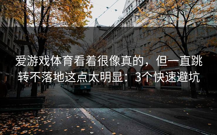 爱游戏体育看着很像真的，但一直跳转不落地这点太明显：3个快速避坑