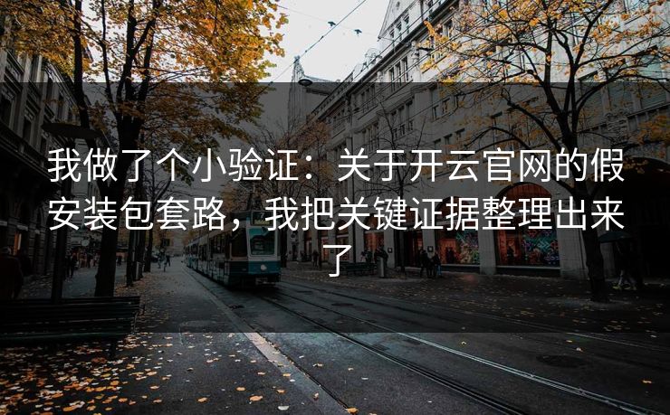 我做了个小验证：关于开云官网的假安装包套路，我把关键证据整理出来了