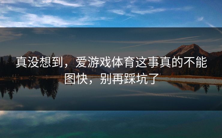 真没想到，爱游戏体育这事真的不能图快，别再踩坑了