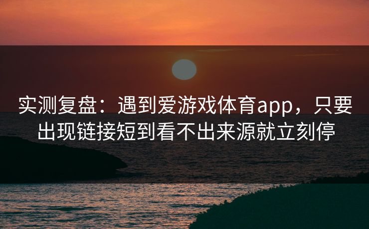 实测复盘：遇到爱游戏体育app，只要出现链接短到看不出来源就立刻停