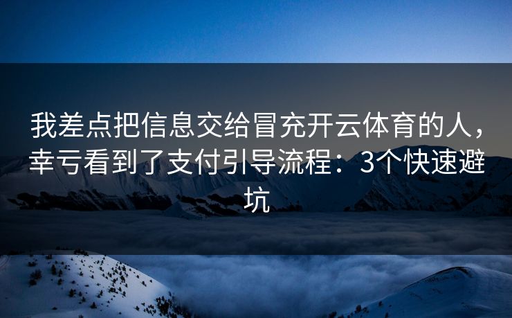 我差点把信息交给冒充开云体育的人，幸亏看到了支付引导流程：3个快速避坑