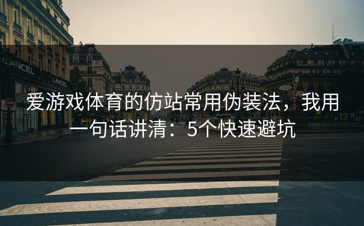 爱游戏体育的仿站常用伪装法，我用一句话讲清：5个快速避坑