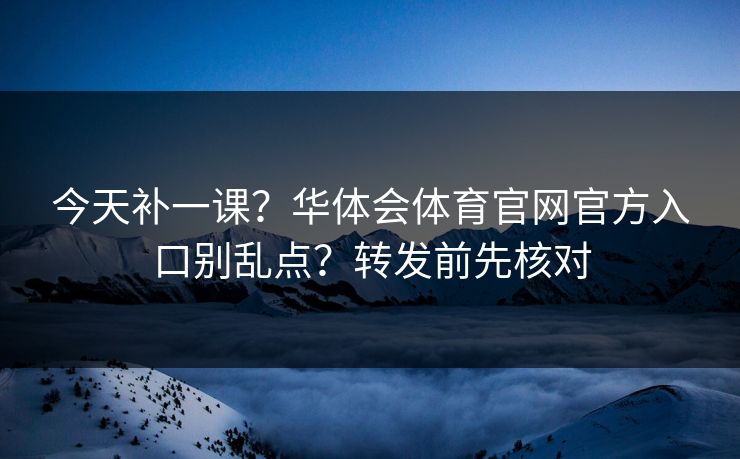 今天补一课？华体会体育官网官方入口别乱点？转发前先核对
