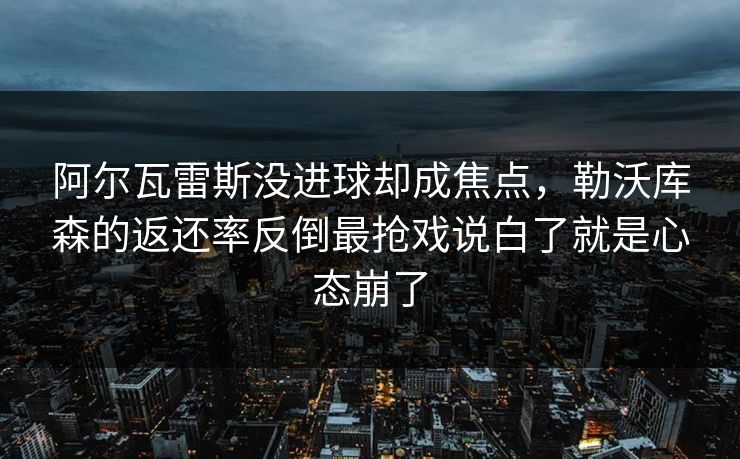 阿尔瓦雷斯没进球却成焦点，勒沃库森的返还率反倒最抢戏说白了就是心态崩了
