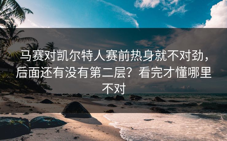 马赛对凯尔特人赛前热身就不对劲，后面还有没有第二层？看完才懂哪里不对