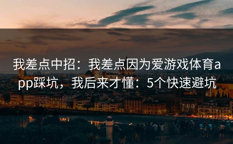 我差点中招：我差点因为爱游戏体育app踩坑，我后来才懂：5个快速避坑
