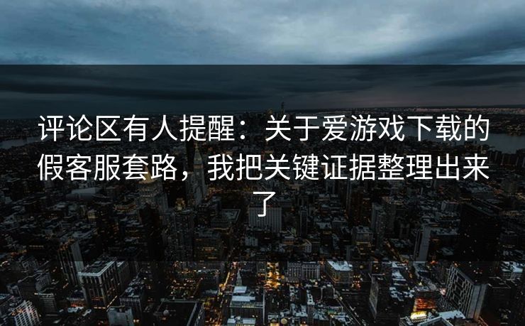 评论区有人提醒：关于爱游戏下载的假客服套路，我把关键证据整理出来了